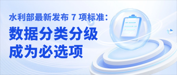 水利部最新发布 7 项标准：数据分类分级成为必选项