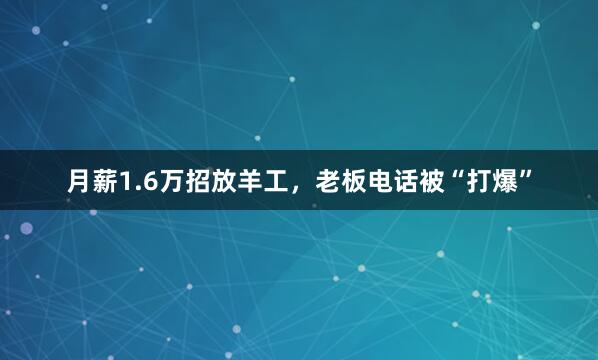 月薪1.6万招放羊工，老板电话被“打爆”