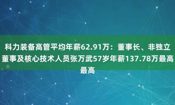 科力装备高管平均年薪62.91万：董事长、非独立董事及核心技术人员张万武57岁年薪137.78万最高