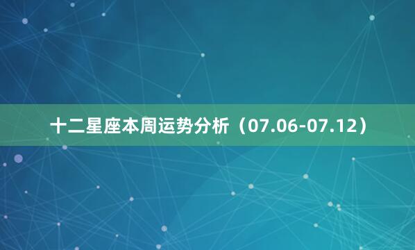 十二星座本周运势分析（07.06-07.12）