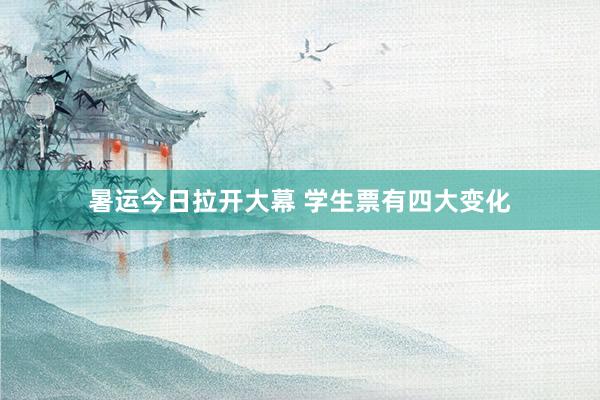 暑运今日拉开大幕 学生票有四大变化