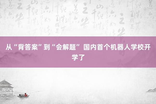 从“背答案”到“会解题” 国内首个机器人学校开学了