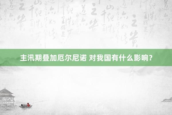 主汛期叠加厄尔尼诺 对我国有什么影响？
