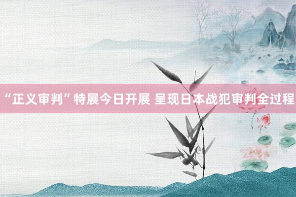 “正义审判”特展今日开展 呈现日本战犯审判全过程