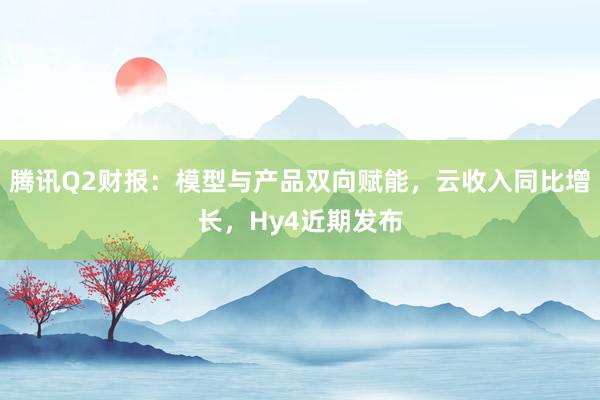 腾讯Q2财报：模型与产品双向赋能，云收入同比增长，Hy4近期发布