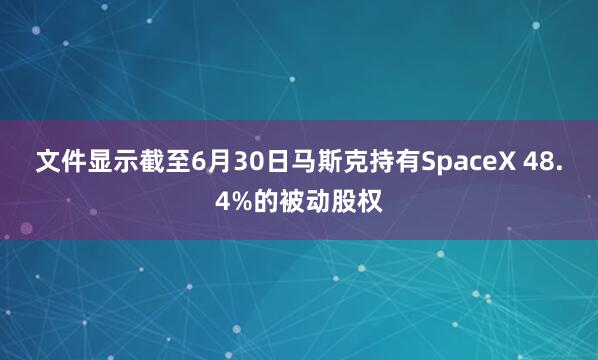 文件显示截至6月30日马斯克持有SpaceX 48.4%的被动股权