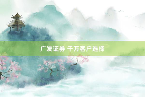 广发证券 千万客户选择