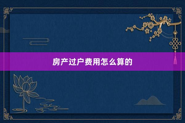 房产过户费用怎么算的