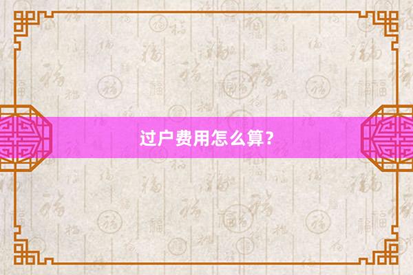 过户费用怎么算？