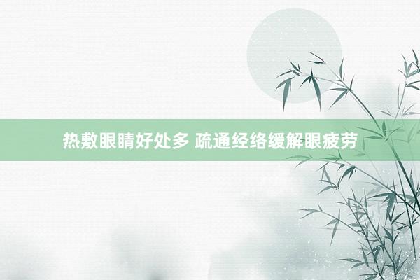 热敷眼睛好处多 疏通经络缓解眼疲劳