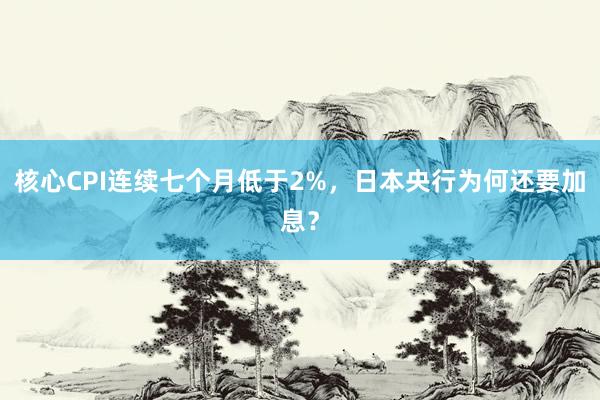 核心CPI连续七个月低于2%，日本央行为何还要加息？