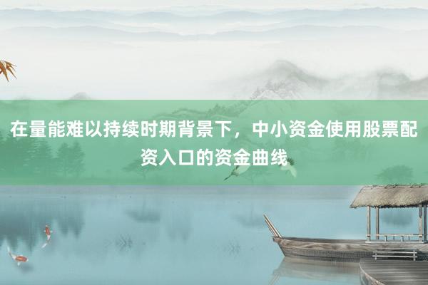 在量能难以持续时期背景下，中小资金使用股票配资入口的资金曲线