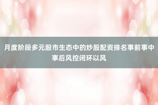 月度阶段多元股市生态中的炒股配资排名事前事中事后风控闭环以风