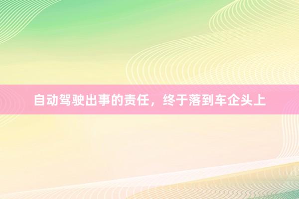 自动驾驶出事的责任，终于落到车企头上