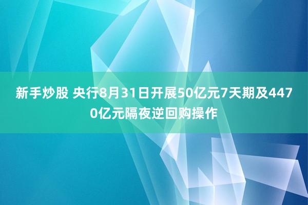 新手炒股 央行8月31日开展50亿元7天期及4470亿元隔夜逆回购操作