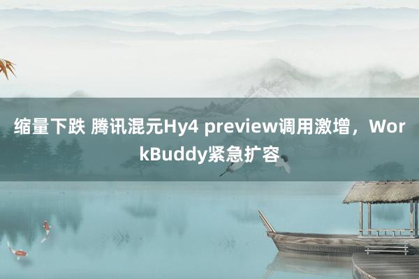 缩量下跌 腾讯混元Hy4 preview调用激增，WorkBuddy紧急扩容