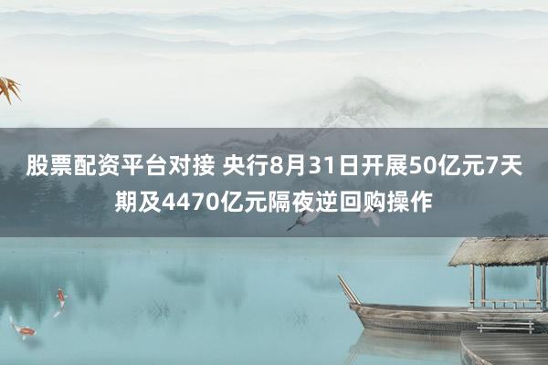 股票配资平台对接 央行8月31日开展50亿元7天期及4470亿元隔夜逆回购操作