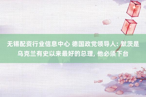 无锡配资行业信息中心 德国政党领导人: 默茨是乌克兰有史以来最好的总理, 他必须下台