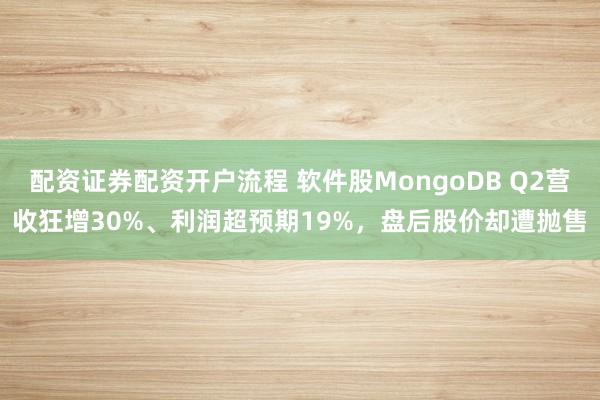 配资证券配资开户流程 软件股MongoDB Q2营收狂增30%、利润超预期19%，盘后股价却遭抛售