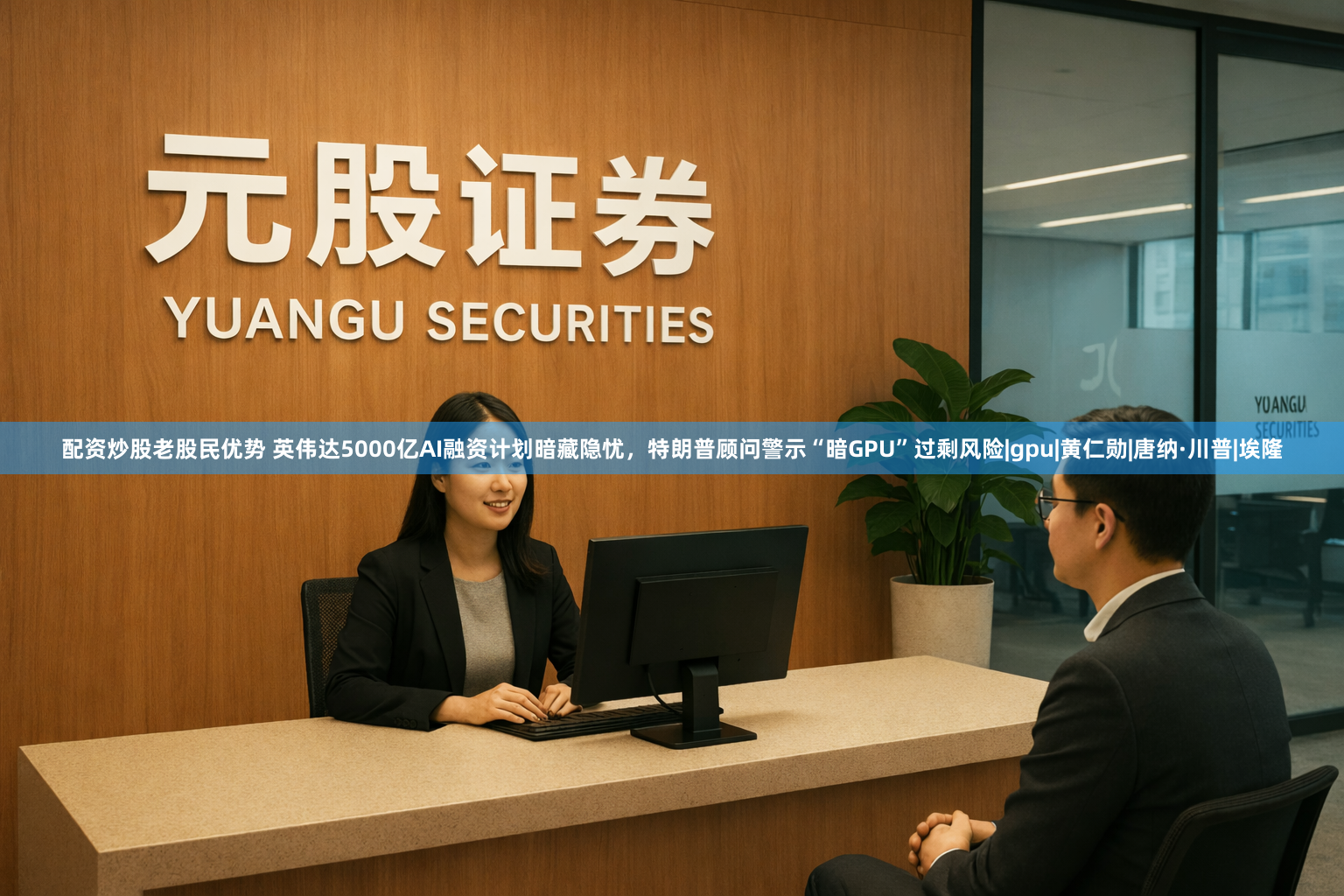配资炒股老股民优势 英伟达5000亿AI融资计划暗藏隐忧，特朗普顾问警示“暗GPU”过剩风险|gpu|黄仁勋|唐纳·川普|埃隆