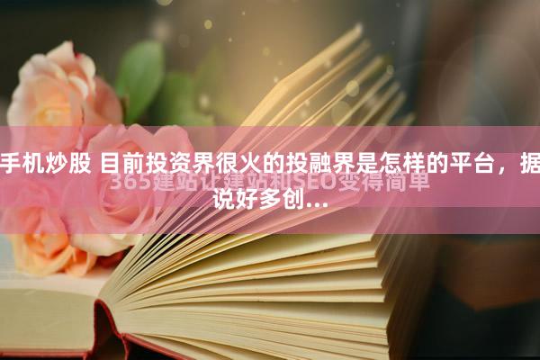 手机炒股 目前投资界很火的投融界是怎样的平台，据说好多创...