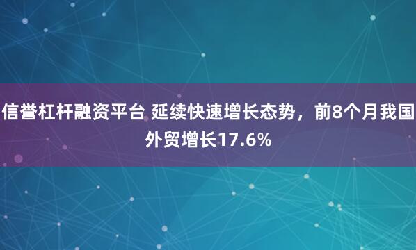 信誉杠杆融资平台 延续快速增长态势，前8个月我国外贸增长17.6%