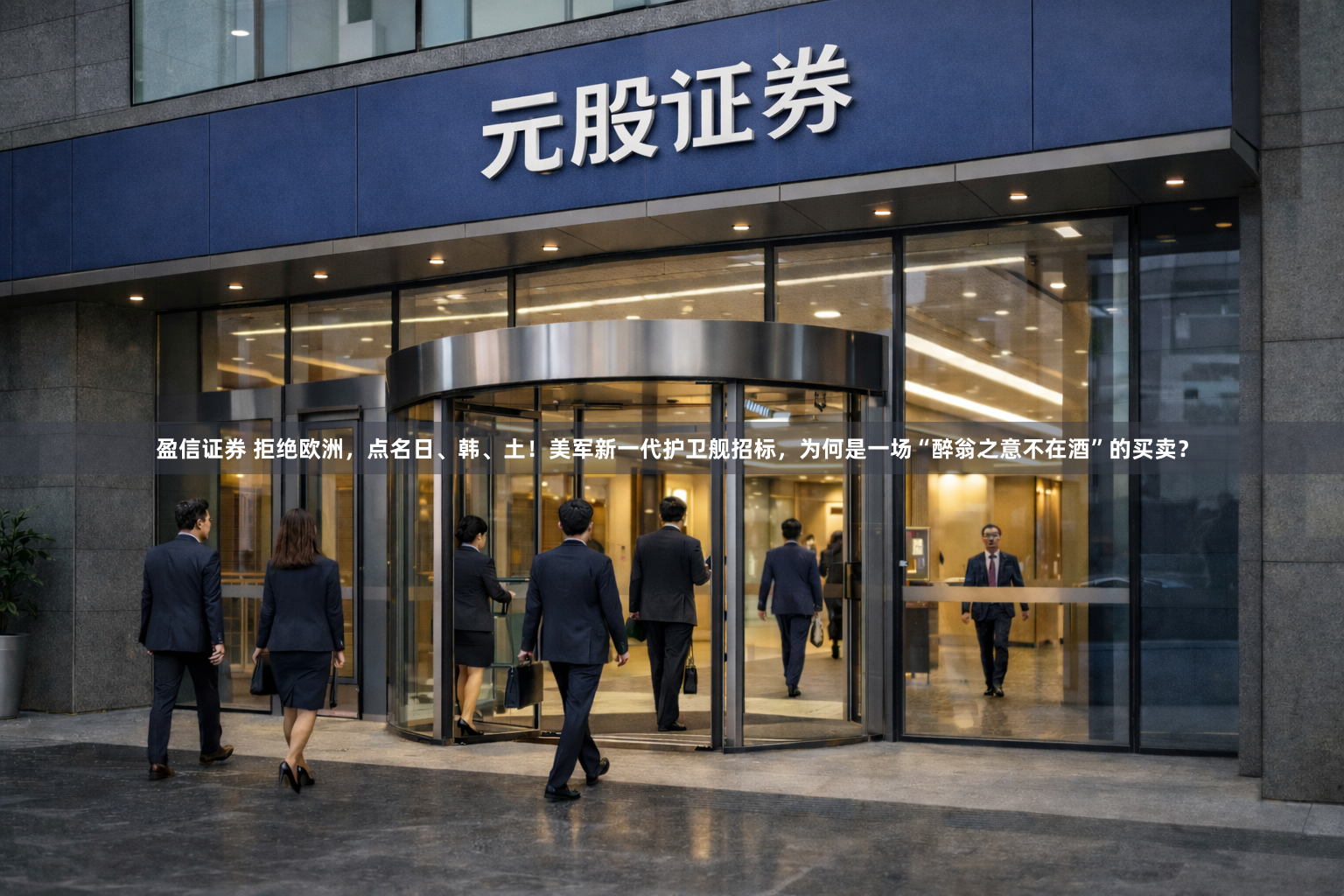 盈信证券 拒绝欧洲，点名日、韩、土！美军新一代护卫舰招标，为何是一场“醉翁之意不在酒”的买卖？
