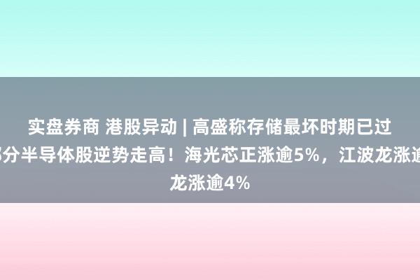 实盘券商 港股异动 | 高盛称存储最坏时期已过，部分半导体股逆势走高！海光芯正涨逾5%，江波龙涨逾4%
