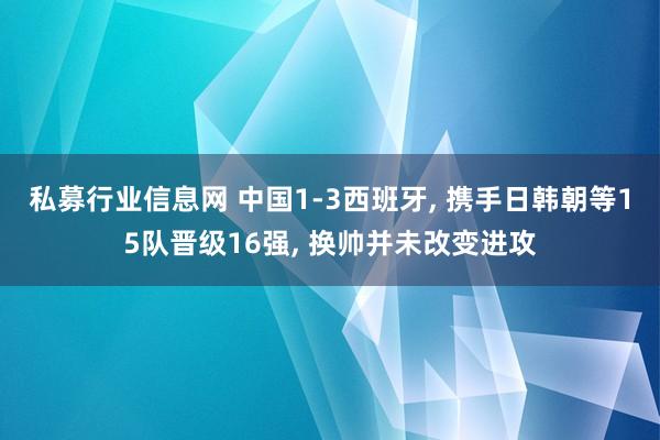 私募行业信息网 中国1-3西班牙, 携手日韩朝等15队晋级16强, 换帅并未改变进攻