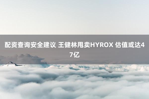 配资查询安全建议 王健林甩卖HYROX 估值或达47亿