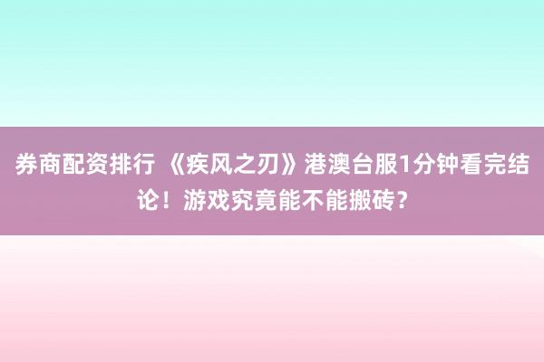 券商配资排行 《疾风之刃》港澳台服1分钟看完结论！游戏究竟能不能搬砖？