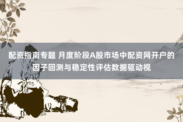 配资指南专题 月度阶段A股市场中配资网开户的因子回测与稳定性评估数据驱动视