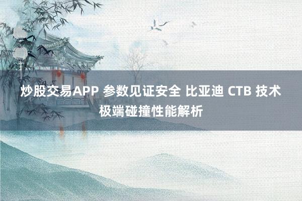 炒股交易APP 参数见证安全 比亚迪 CTB 技术极端碰撞性能解析