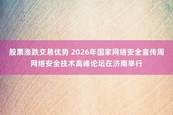 股票涨跌交易优势 2026年国家网络安全宣传周网络安全技术高峰论坛在济南举行