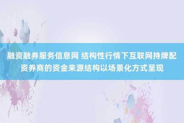 融资融券服务信息网 结构性行情下互联网持牌配资券商的资金来源结构以场景化方式呈现
