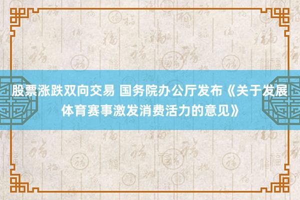 股票涨跌双向交易 国务院办公厅发布《关于发展体育赛事激发消费活力的意见》
