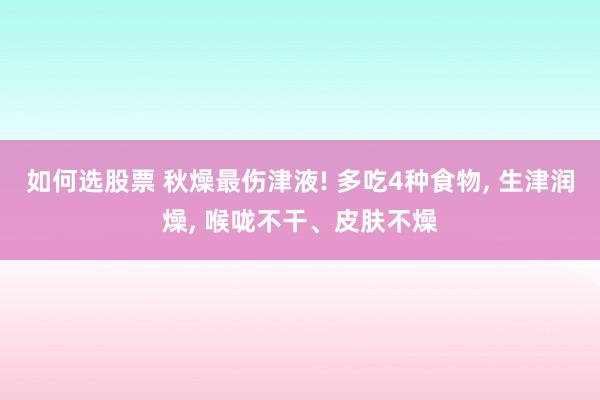 如何选股票 秋燥最伤津液! 多吃4种食物, 生津润燥, 喉咙不干、皮肤不燥