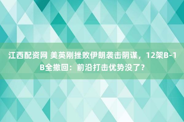江西配资网 美英刚挫败伊朗袭击阴谋，12架B-1B全撤回：前沿打击优势没了？