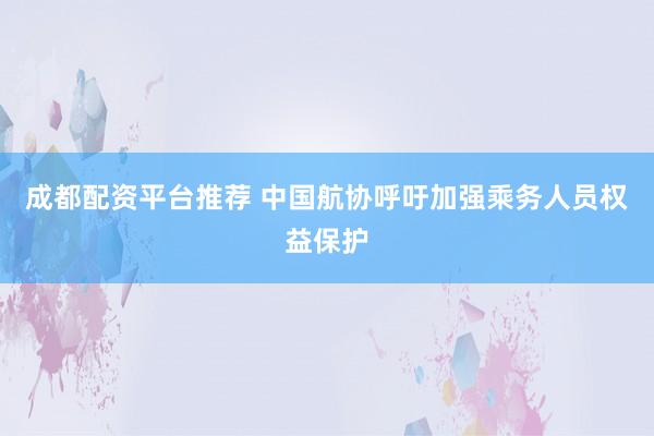 成都配资平台推荐 中国航协呼吁加强乘务人员权益保护