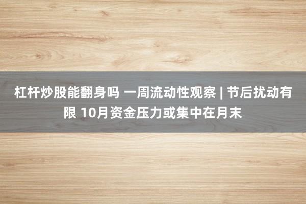 杠杆炒股能翻身吗 一周流动性观察 | 节后扰动有限 10月资金压力或集中在月末