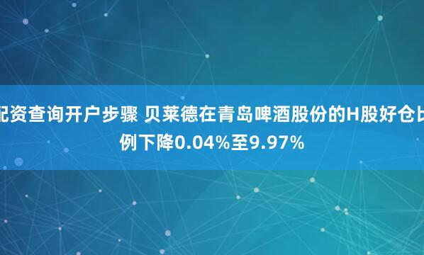 配资查询开户步骤 贝莱德在青岛啤酒股份的H股好仓比例下降0.04%至9.97%