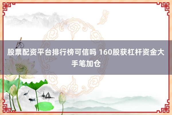 股票配资平台排行榜可信吗 160股获杠杆资金大手笔加仓
