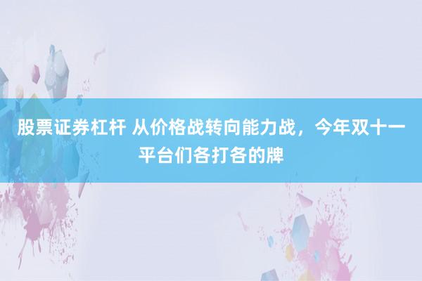 股票证券杠杆 从价格战转向能力战，今年双十一平台们各打各的牌