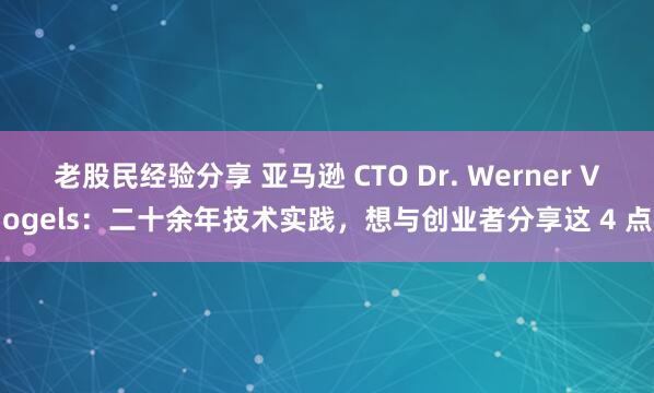 老股民经验分享 亚马逊 CTO Dr. Werner Vogels：二十余年技术实践，想与创业者分享这 4 点