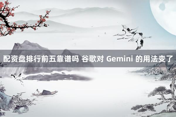 配资盘排行前五靠谱吗 谷歌对 Gemini 的用法变了