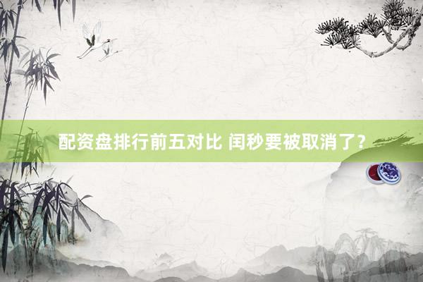 配资盘排行前五对比 闰秒要被取消了？