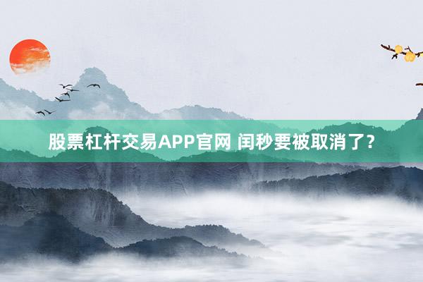 股票杠杆交易APP官网 闰秒要被取消了？
