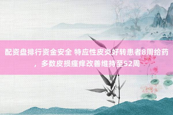 配资盘排行资金安全 特应性皮炎好转患者8周给药，多数皮损瘙痒改善维持至52周
