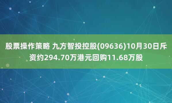 股票操作策略 九方智投控股(09636)10月30日斥资约294.70万港元回购11.68万股